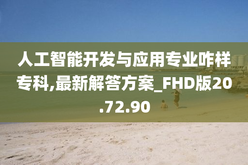 人工智能开发与应用专业咋样专科,最新解答方案_FHD版20.72.90