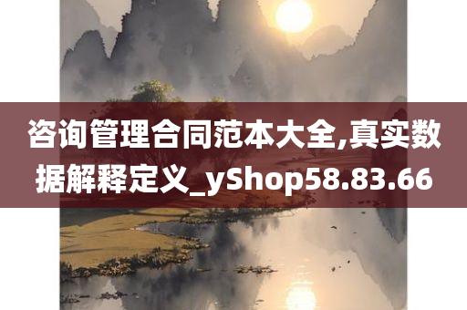 咨询管理合同范本大全,真实数据解释定义_yShop58.83.66