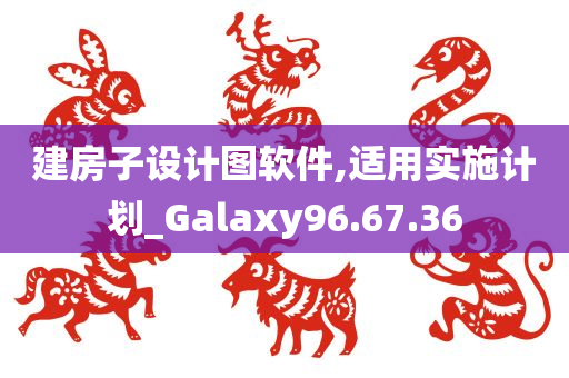 建房子设计图软件,适用实施计划_Galaxy96.67.36