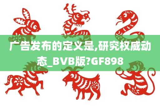 广告发布的定义是,研究权威动态_BVB版?GF898