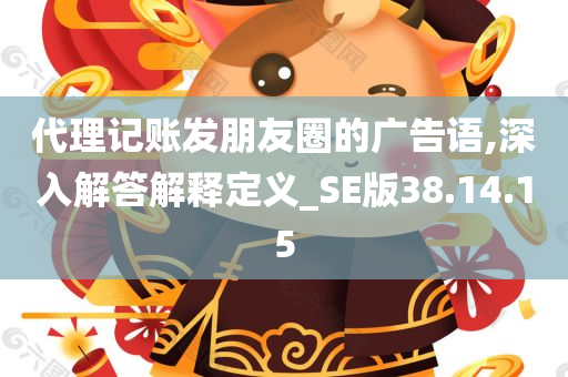 代理记账发朋友圈的广告语,深入解答解释定义_SE版38.14.15