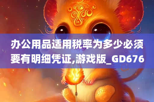 办公用品适用税率为多少必须要有明细凭证,游戏版_GD676