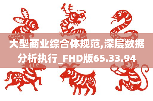 大型商业综合体规范,深层数据分析执行_FHD版65.33.94