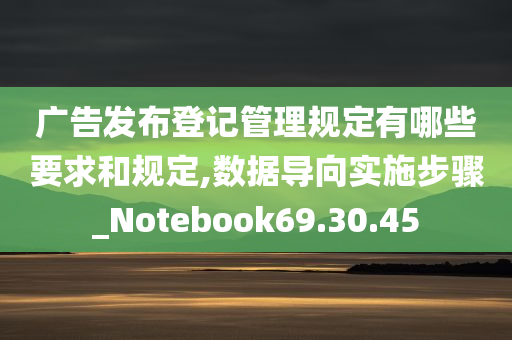 广告发布登记管理规定有哪些要求和规定,数据导向实施步骤_Notebook69.30.45