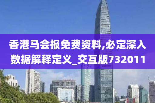 香港马会报免费资料,必定深入数据解释定义_交互版732011