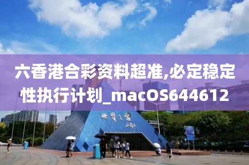 六香港合彩资料超准,必定稳定性执行计划_macOS644612