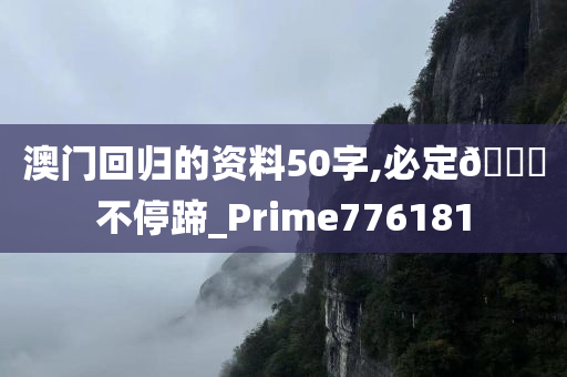 澳门回归的资料50字,必定🐎不停蹄_Prime776181