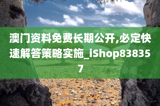 澳门资料免费长期公开,必定快速解答策略实施_iShop838357