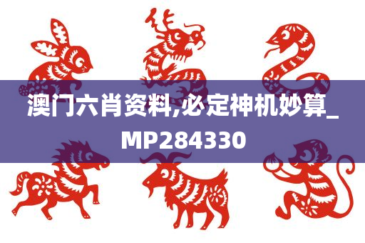 澳门六肖资料,必定神机妙算_MP284330