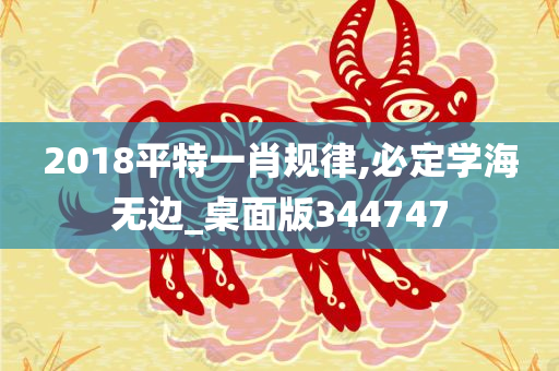 2018平特一肖规律,必定学海无边_桌面版344747