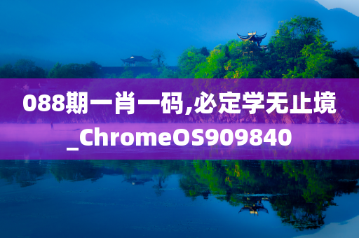 088期一肖一码,必定学无止境_ChromeOS909840