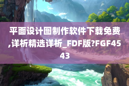 平面设计图制作软件下载免费,详析精选详析_FDF版?FGF4543