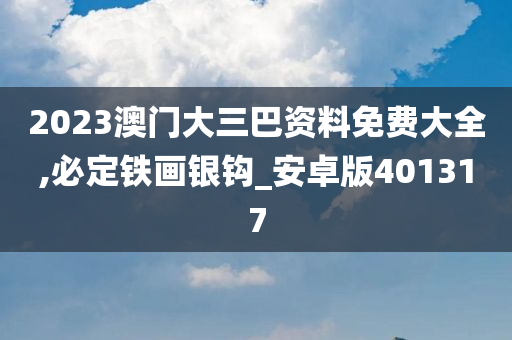 2023澳门大三巴资料免费大全,必定铁画银钩_安卓版401317