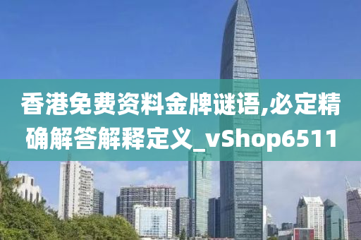 香港免费资料金牌谜语,必定精确解答解释定义_vShop6511