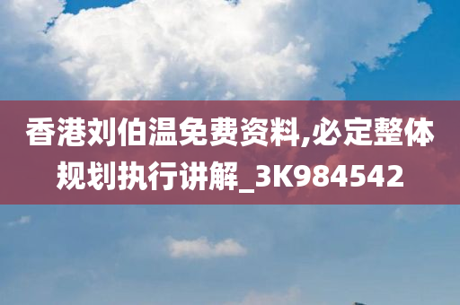 香港刘伯温免费资料,必定整体规划执行讲解_3K984542