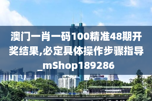 澳门一肖一码100精准48期开奖结果,必定具体操作步骤指导_mShop189286