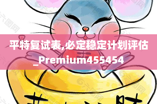 平特复试表,必定稳定计划评估_Premium455454