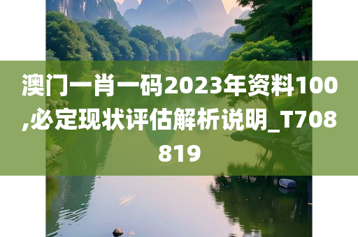 澳门一肖一码2023年资料100,必定现状评估解析说明_T708819