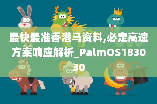 最快最准香港马资料,必定高速方案响应解析_PalmOS183030