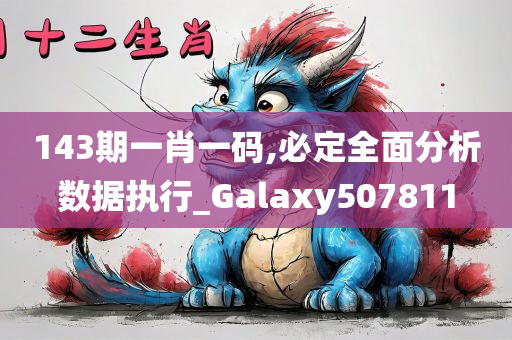 143期一肖一码,必定全面分析数据执行_Galaxy507811