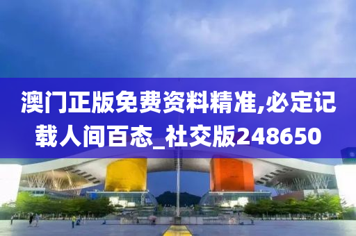 澳门正版免费资料精准,必定记载人间百态_社交版248650