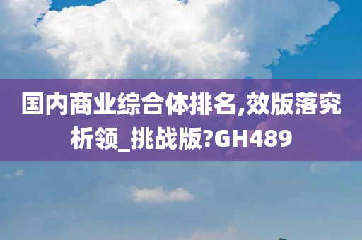 国内商业综合体排名,效版落究析领_挑战版?GH489