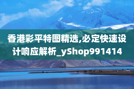 香港彩平特图精选,必定快速设计响应解析_yShop991414