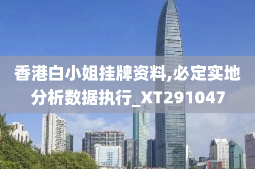 香港白小姐挂牌资料,必定实地分析数据执行_XT291047