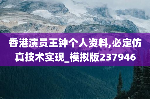 香港演员王钟个人资料,必定仿真技术实现_模拟版237946