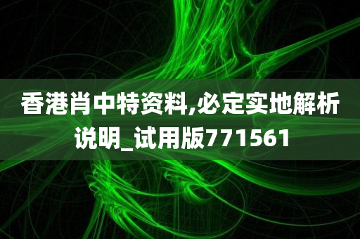 香港肖中特资料,必定实地解析说明_试用版771561