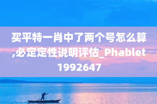 买平特一肖中了两个号怎么算,必定定性说明评估_Phablet1992647