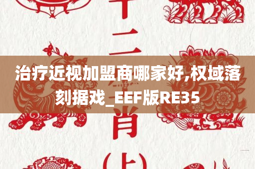 治疗近视加盟商哪家好,权域落刻据戏_EEF版RE35