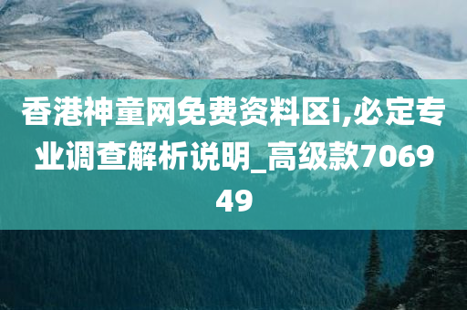 香港神童网免费资料区i,必定专业调查解析说明_高级款706949