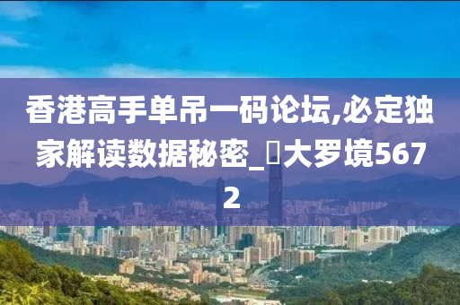 香港高手单吊一码论坛,必定独家解读数据秘密_‌大罗境5672