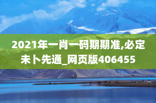 2021年一肖一码期期准,必定未卜先通_网页版406455