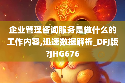 企业管理咨询服务是做什么的工作内容,迅速数据解析_DFJ版?JHG676