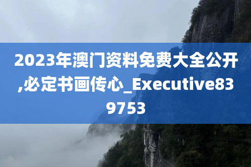 2023年澳门资料免费大全公开,必定书画传心_Executive839753