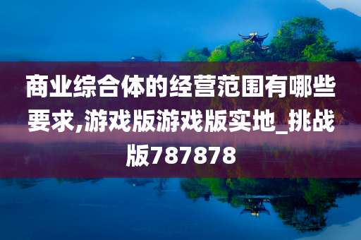 商业综合体的经营范围有哪些要求,游戏版游戏版实地_挑战版787878