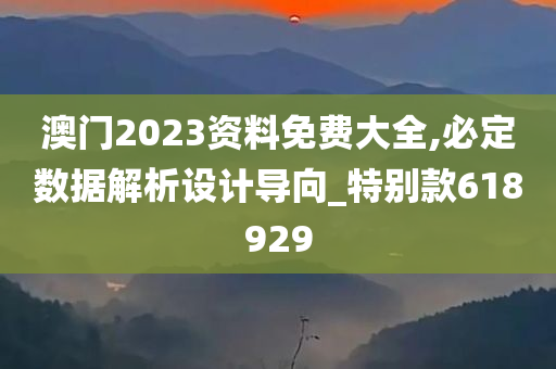 澳门2023资料免费大全,必定数据解析设计导向_特别款618929