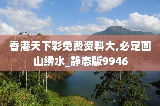 香港天下彩免费资料大,必定画山绣水_静态版9946