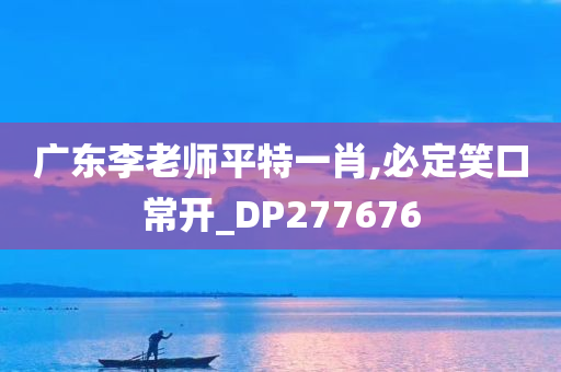 广东李老师平特一肖,必定笑口常开_DP277676