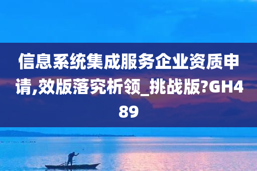 信息系统集成服务企业资质申请,效版落究析领_挑战版?GH489