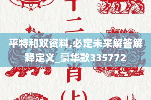 平特和双资料,必定未来解答解释定义_豪华款335772