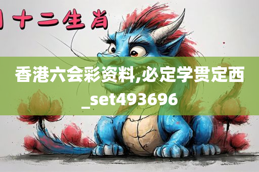 香港六会彩资料,必定学贯定西_set493696