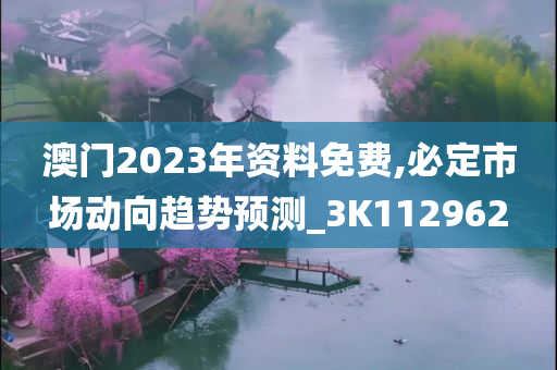 澳门2023年资料免费,必定市场动向趋势预测_3K112962