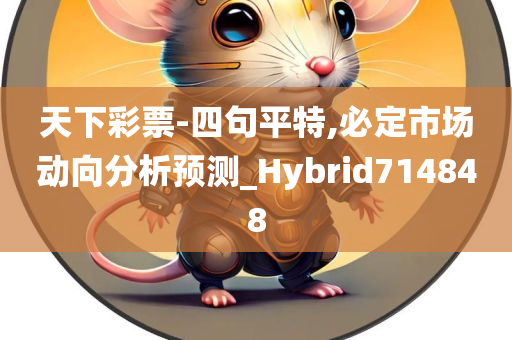 天下彩票-四句平特,必定市场动向分析预测_Hybrid714848