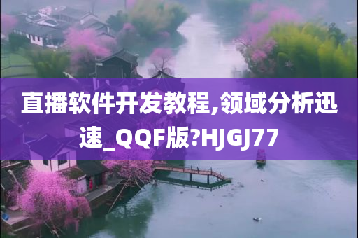 直播软件开发教程,领域分析迅速_QQF版?HJGJ77