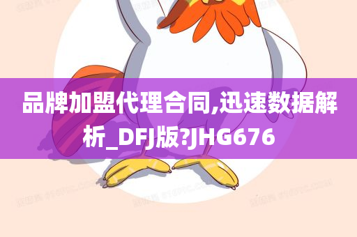 品牌加盟代理合同,迅速数据解析_DFJ版?JHG676