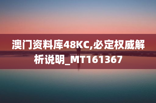 澳门资料库48KC,必定权威解析说明_MT161367