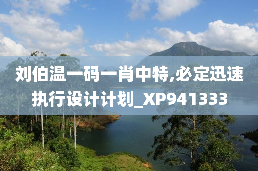 刘伯温一码一肖中特,必定迅速执行设计计划_XP941333